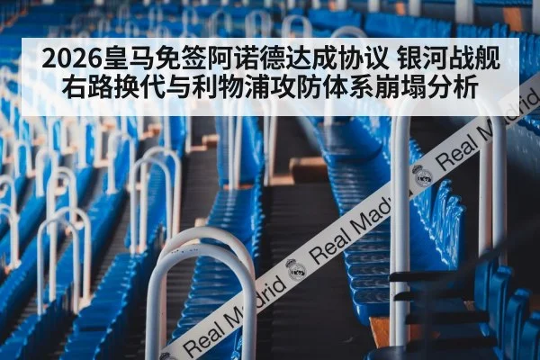 2026皇马免签阿诺德达成协议 银河战舰右路换代与利物浦攻防体系崩塌分析