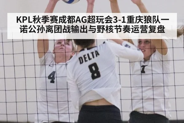 KPL秋季赛成都AG超玩会3-1重庆狼队一诺公孙离团战输出与野核节奏运营复盘