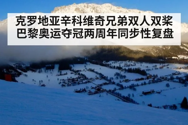 克罗地亚辛科维奇兄弟双人双桨巴黎奥运夺冠两周年同步性复盘